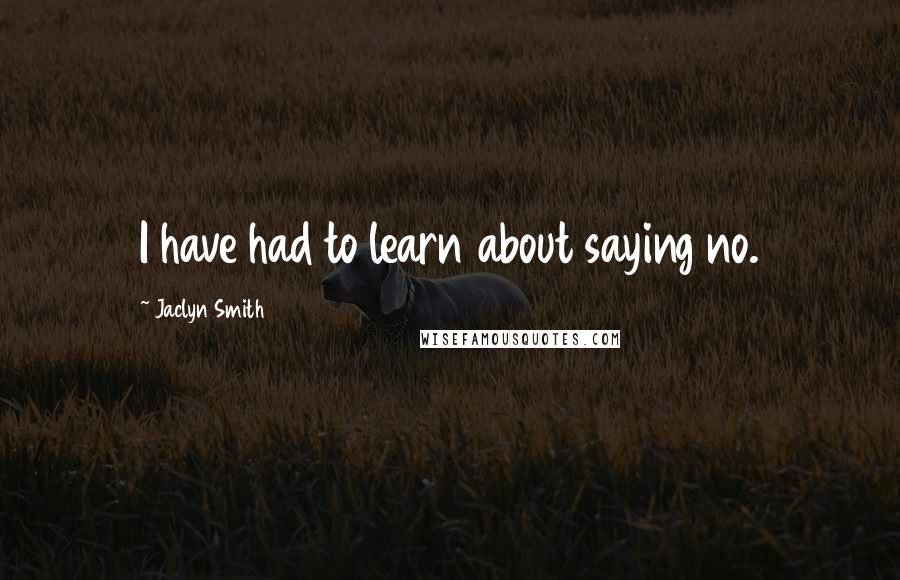 Jaclyn Smith quotes: I have had to learn about saying no.