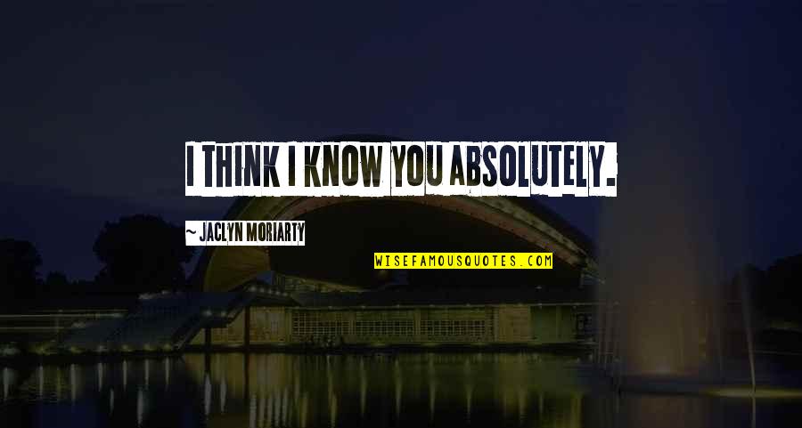 Jaclyn's Quotes By Jaclyn Moriarty: I think I know you absolutely.
