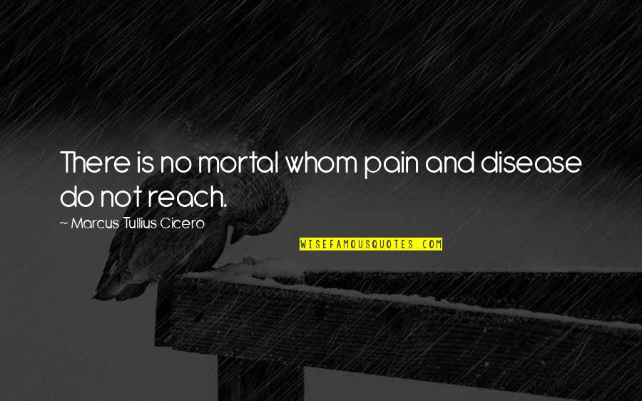 Jacnx Quote Quotes By Marcus Tullius Cicero: There is no mortal whom pain and disease