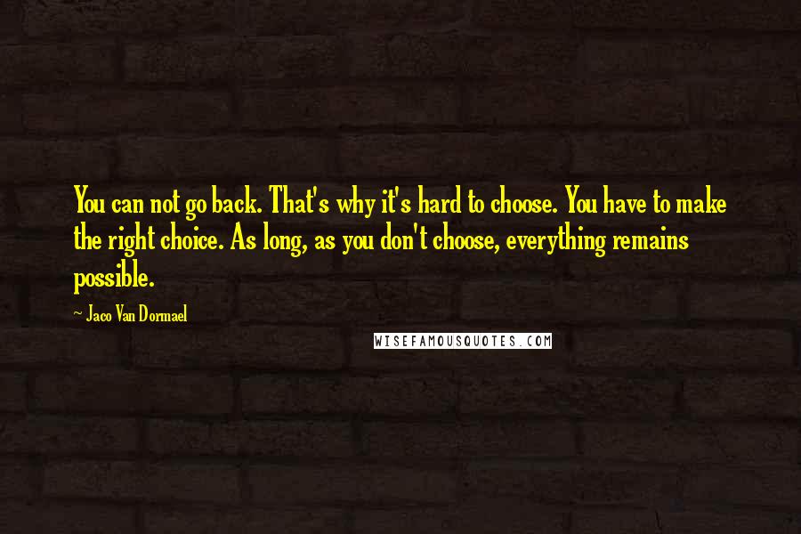 Jaco Van Dormael quotes: You can not go back. That's why it's hard to choose. You have to make the right choice. As long, as you don't choose, everything remains possible.