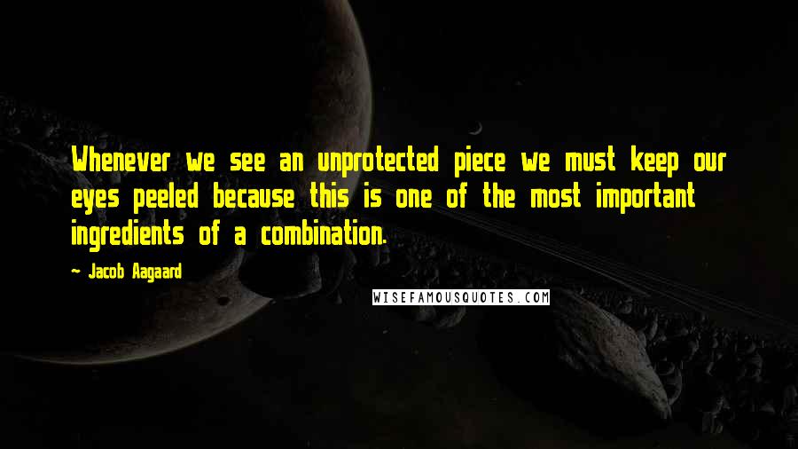 Jacob Aagaard quotes: Whenever we see an unprotected piece we must keep our eyes peeled because this is one of the most important ingredients of a combination.