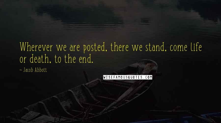 Jacob Abbott quotes: Wherever we are posted, there we stand, come life or death, to the end.