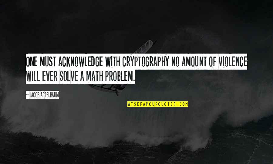 Jacob Appelbaum Quotes By Jacob Appelbaum: One must acknowledge with cryptography no amount of