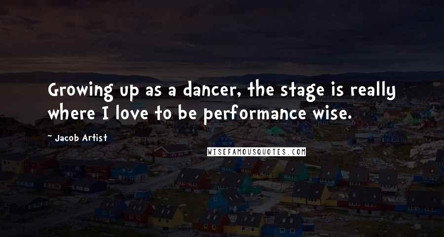 Jacob Artist quotes: Growing up as a dancer, the stage is really where I love to be performance wise.