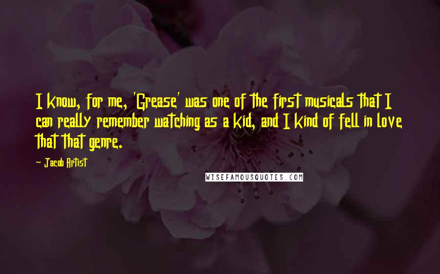 Jacob Artist quotes: I know, for me, 'Grease' was one of the first musicals that I can really remember watching as a kid, and I kind of fell in love that that genre.