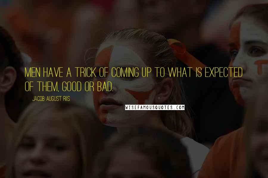 Jacob August Riis quotes: Men have a trick of coming up to what is expected of them, good or bad.