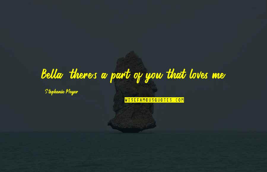 Jacob Bella Quotes By Stephenie Meyer: Bella, there's a part of you that loves