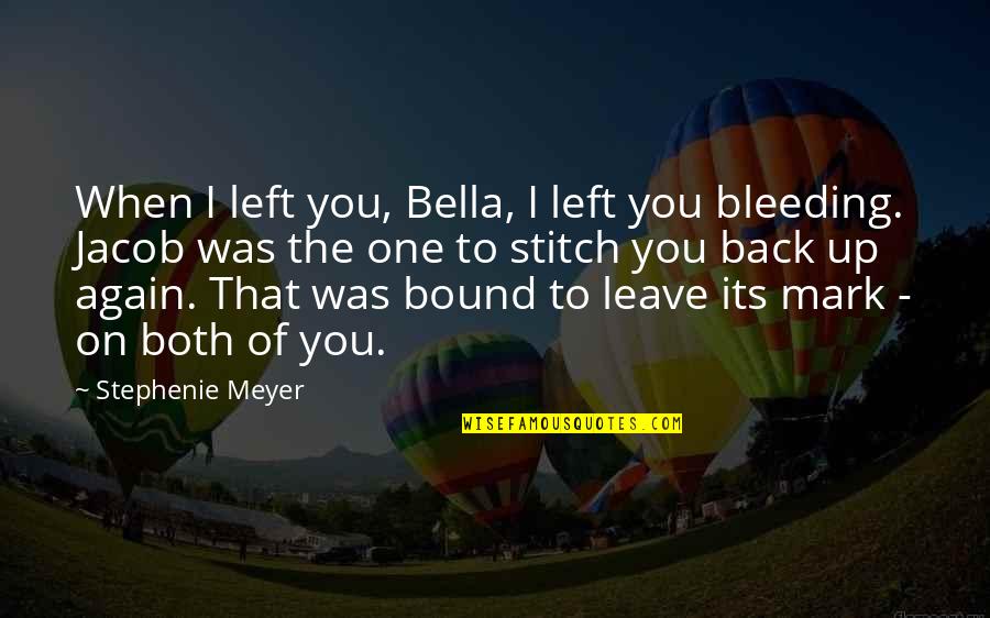 Jacob Bella Quotes By Stephenie Meyer: When I left you, Bella, I left you