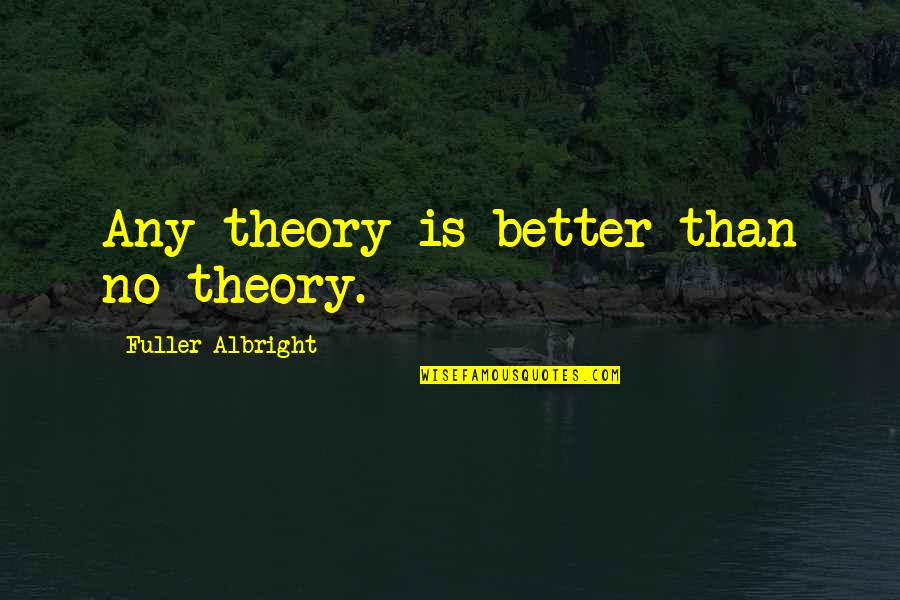 Jacob Bohm Quotes By Fuller Albright: Any theory is better than no theory.