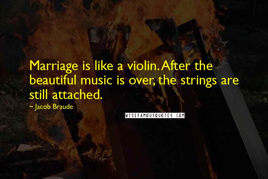 Jacob Braude quotes: Marriage is like a violin. After the beautiful music is over, the strings are still attached.