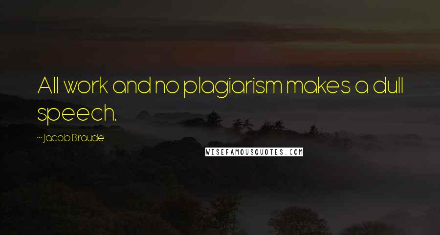 Jacob Braude quotes: All work and no plagiarism makes a dull speech.