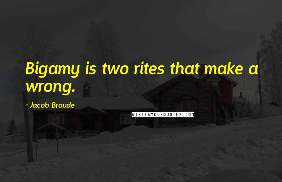 Jacob Braude quotes: Bigamy is two rites that make a wrong.