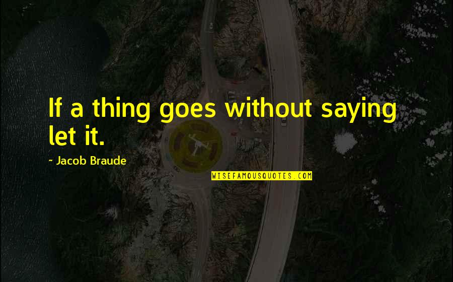Jacob Braude Quotes By Jacob Braude: If a thing goes without saying let it.