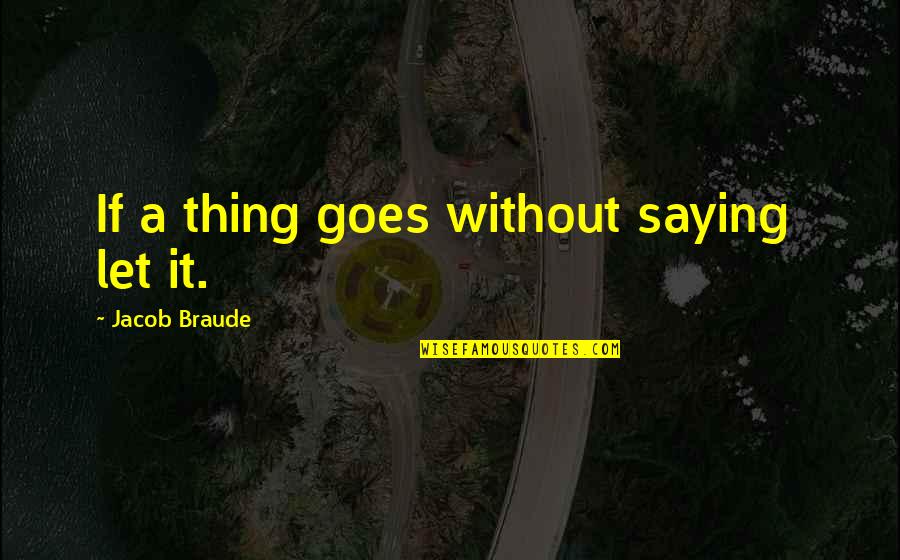 Jacob Braude Quotes By Jacob Braude: If a thing goes without saying let it. Jacob Braude Quotes By Jacob Braude: If a thing goes without saying let it.