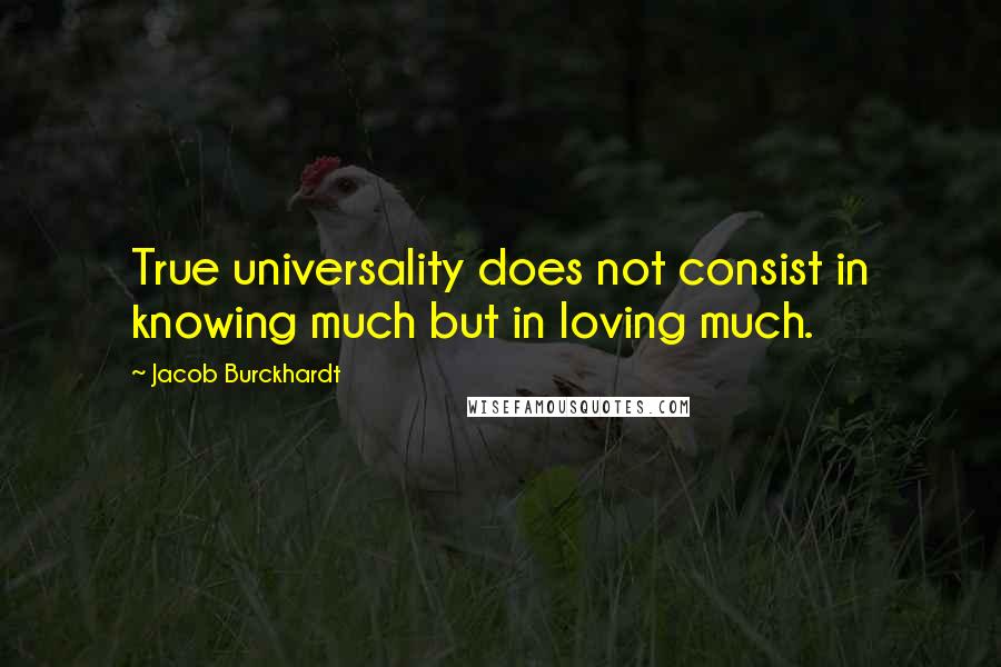 Jacob Burckhardt quotes: True universality does not consist in knowing much but in loving much.