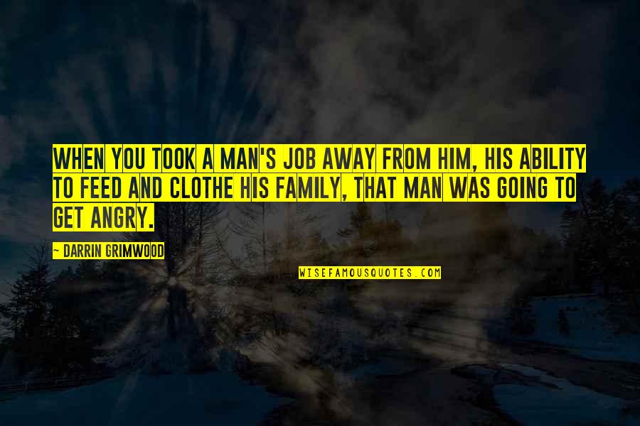 Jacob Burckhardt Quotes By Darrin Grimwood: When you took a man's job away from Jacob Burckhardt Quotes By Darrin Grimwood: When you took a man's job away from