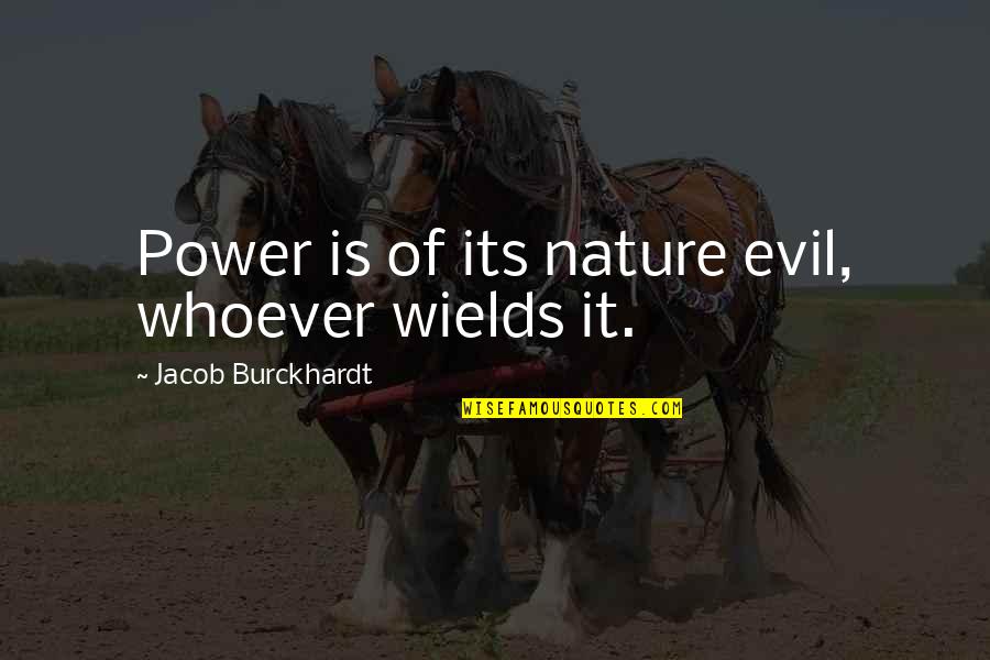 Jacob Burckhardt Quotes By Jacob Burckhardt: Power is of its nature evil, whoever wields Jacob Burckhardt Quotes By Jacob Burckhardt: Power is of its nature evil, whoever wields