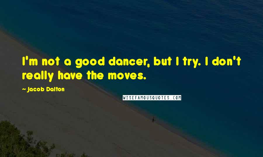 Jacob Dalton quotes: I'm not a good dancer, but I try. I don't really have the moves.