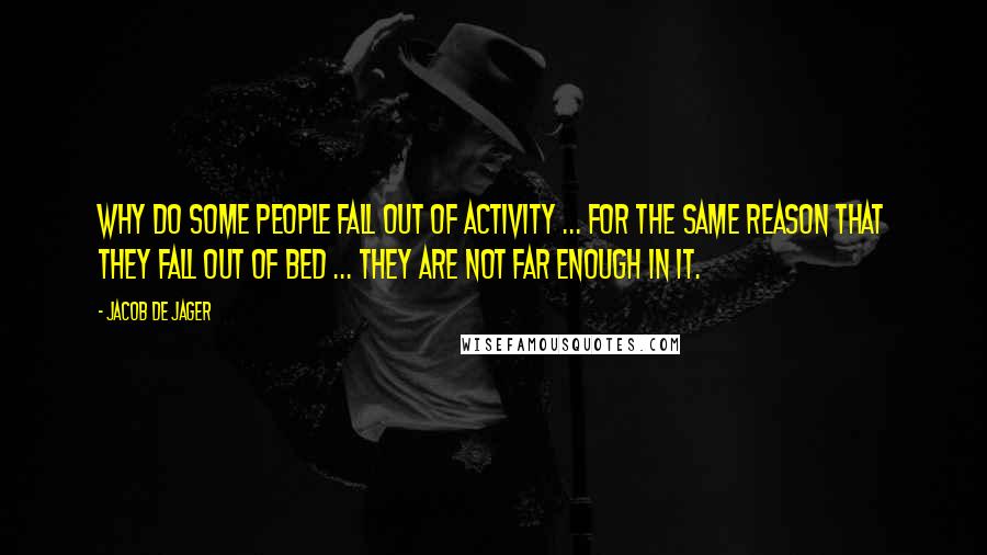 Jacob De Jager quotes: Why do some people fall out of activity ... for the same reason that they fall out of bed ... they are not far enough in it.