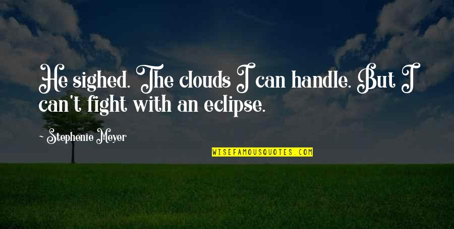 Jacob Eclipse Quotes By Stephenie Meyer: He sighed. The clouds I can handle. But Jacob Eclipse Quotes By Stephenie Meyer: He sighed. The clouds I can handle. But