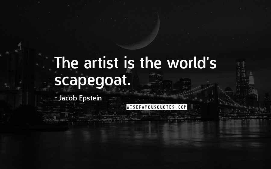 Jacob Epstein quotes: The artist is the world's scapegoat.
