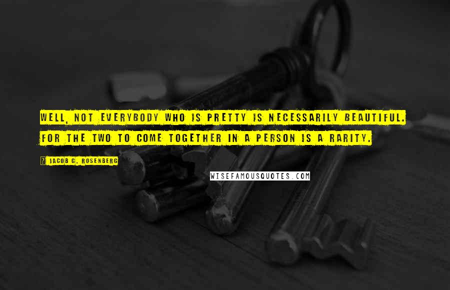 Jacob G. Rosenberg quotes: Well, not everybody who is pretty is necessarily beautiful. For the two to come together in a person is a rarity.