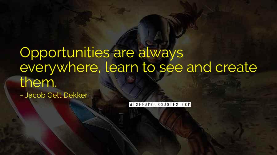 Jacob Gelt Dekker quotes: Opportunities are always everywhere, learn to see and create them.