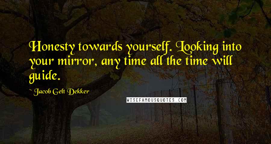 Jacob Gelt Dekker quotes: Honesty towards yourself. Looking into your mirror, any time all the time will guide.