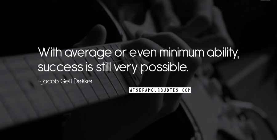 Jacob Gelt Dekker quotes: With average or even minimum ability, success is still very possible.