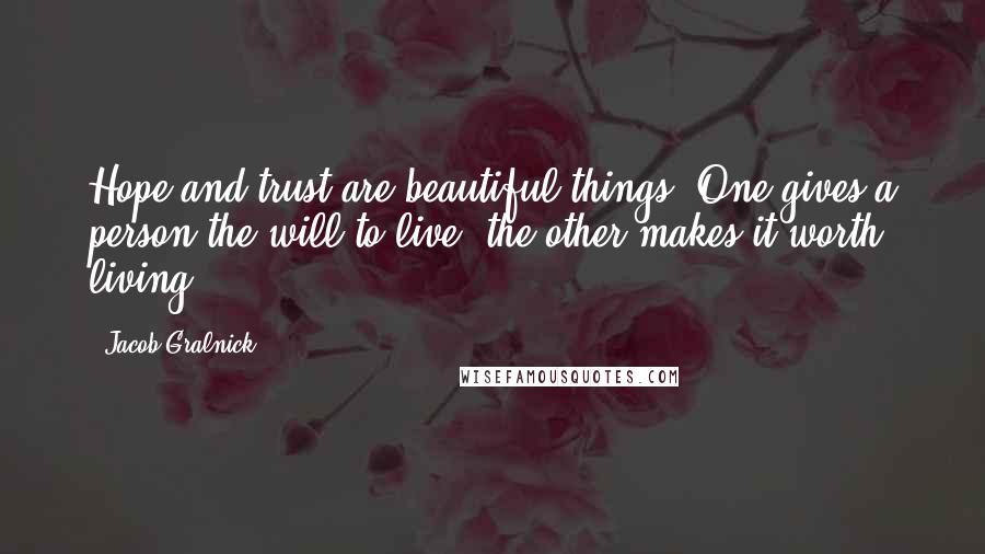 Jacob Gralnick quotes: Hope and trust are beautiful things. One gives a person the will to live, the other makes it worth living.