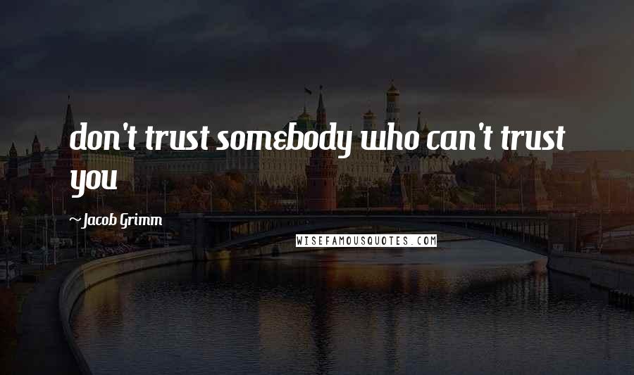 Jacob Grimm quotes: don't trust somebody who can't trust you