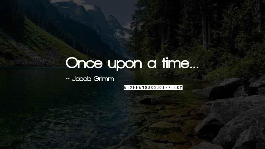 Jacob Grimm quotes: Once upon a time...