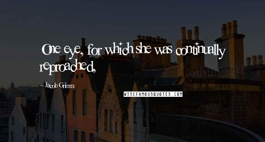 Jacob Grimm quotes: One eye, for which she was continually reproached,