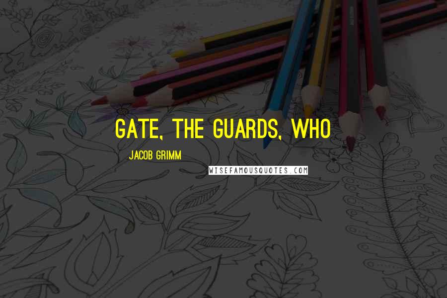 Jacob Grimm quotes: gate, the guards, who