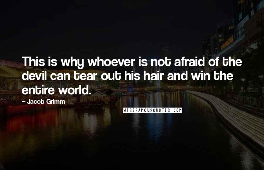 Jacob Grimm quotes: This is why whoever is not afraid of the devil can tear out his hair and win the entire world.