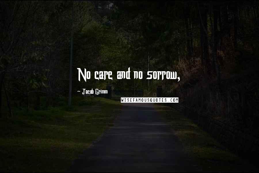 Jacob Grimm quotes: No care and no sorrow,