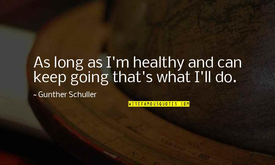 Jacob Hutchins Quotes By Gunther Schuller: As long as I'm healthy and can keep