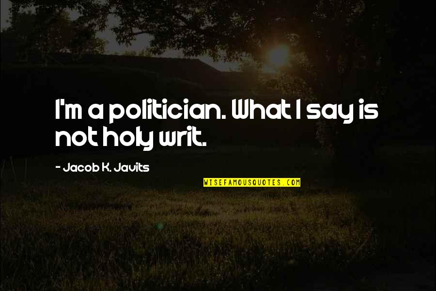 Jacob Javits Quotes By Jacob K. Javits: I'm a politician. What I say is not
