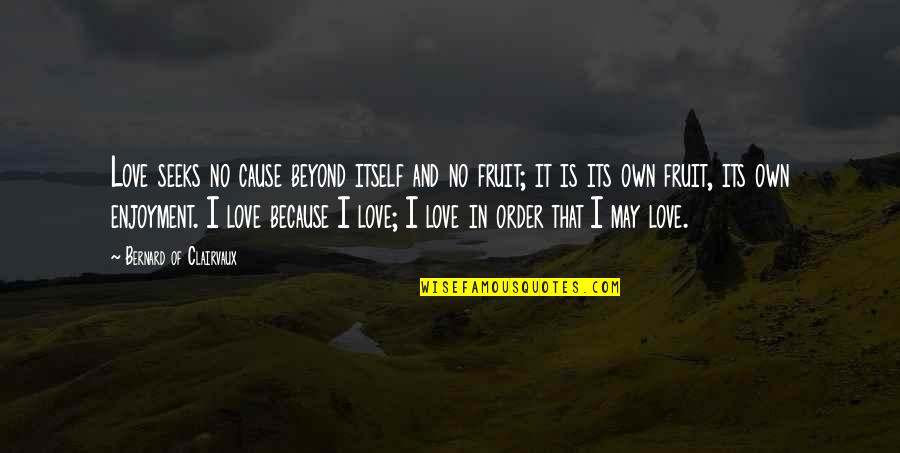 Jacob Kahn Quotes By Bernard Of Clairvaux: Love seeks no cause beyond itself and no