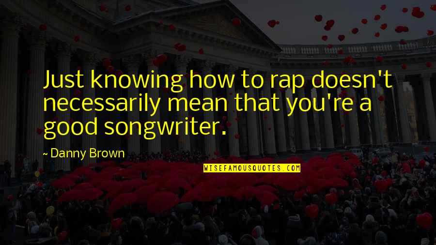 Jacob Kahn Quotes By Danny Brown: Just knowing how to rap doesn't necessarily mean