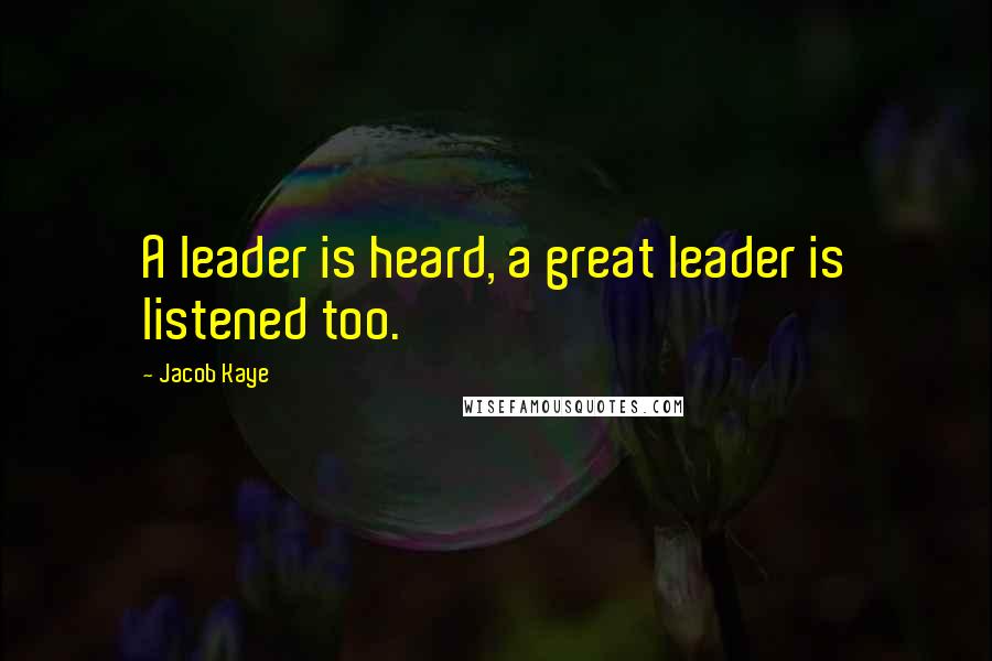 Jacob Kaye quotes: A leader is heard, a great leader is listened too.
