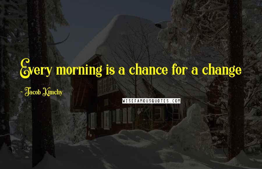 Jacob Kimchy quotes: Every morning is a chance for a change