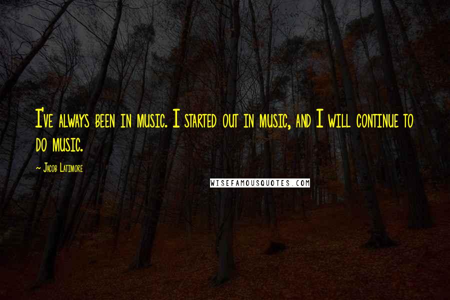 Jacob Latimore quotes: I've always been in music. I started out in music, and I will continue to do music.