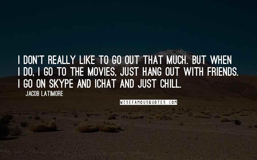 Jacob Latimore quotes: I don't really like to go out that much. But when I do, I go to the movies, just hang out with friends. I go on Skype and iChat and