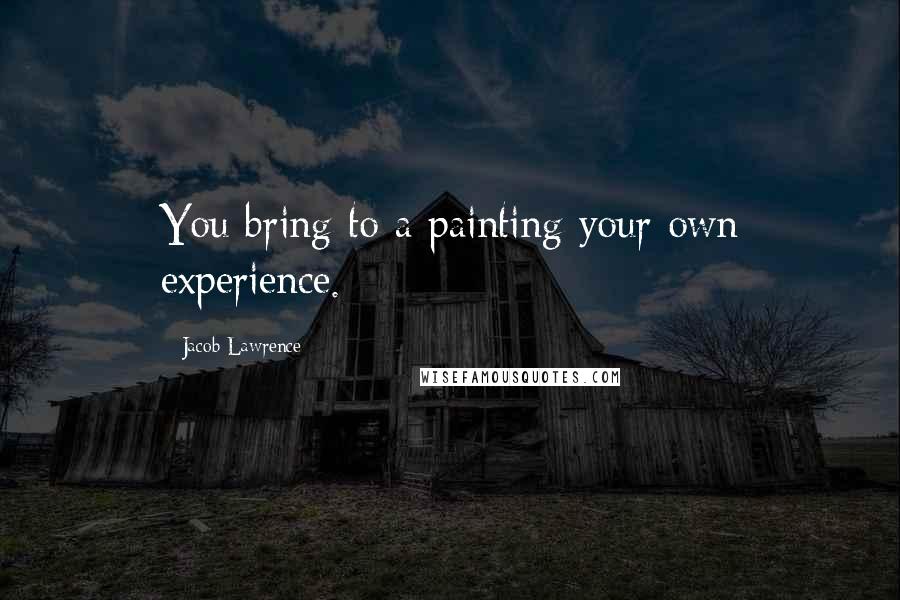 Jacob Lawrence quotes: You bring to a painting your own experience.