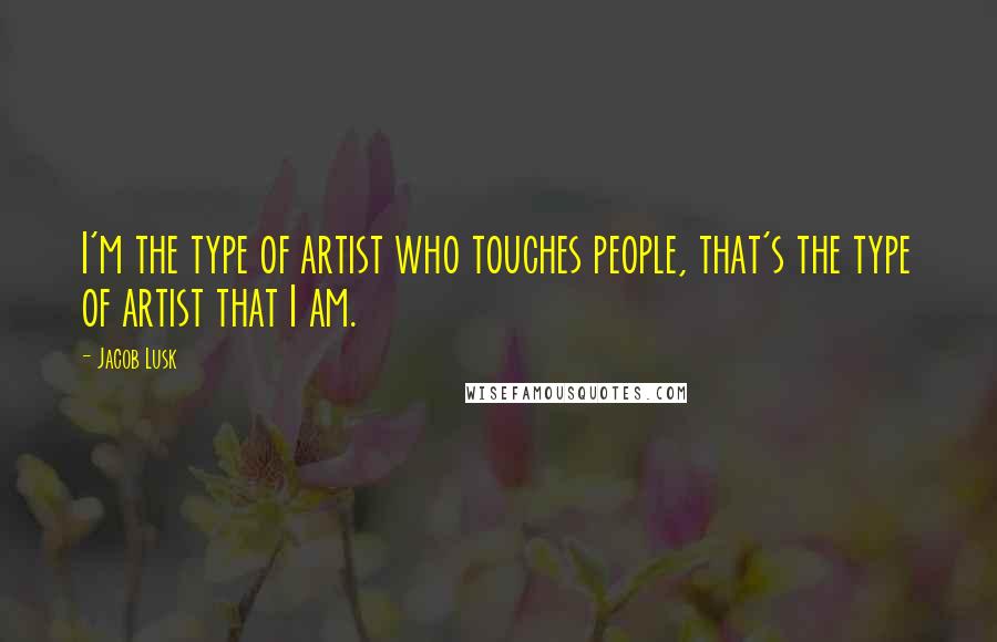 Jacob Lusk quotes: I'm the type of artist who touches people, that's the type of artist that I am.