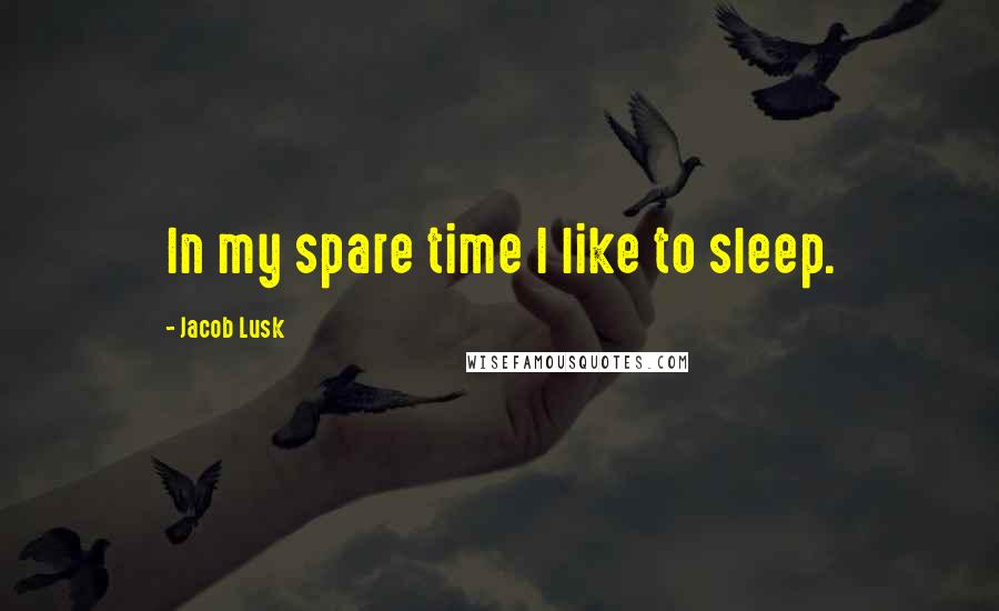 Jacob Lusk quotes: In my spare time I like to sleep.