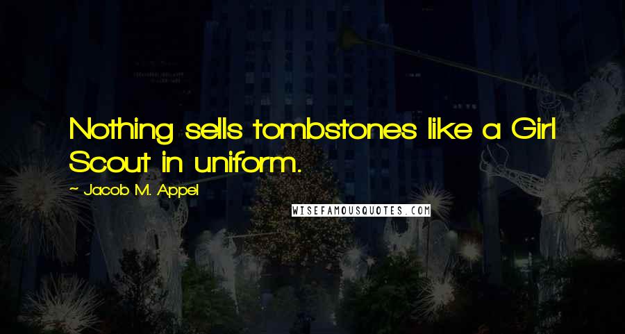 Jacob M. Appel quotes: Nothing sells tombstones like a Girl Scout in uniform.