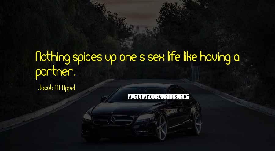 Jacob M. Appel quotes: Nothing spices up one's sex life like having a partner.