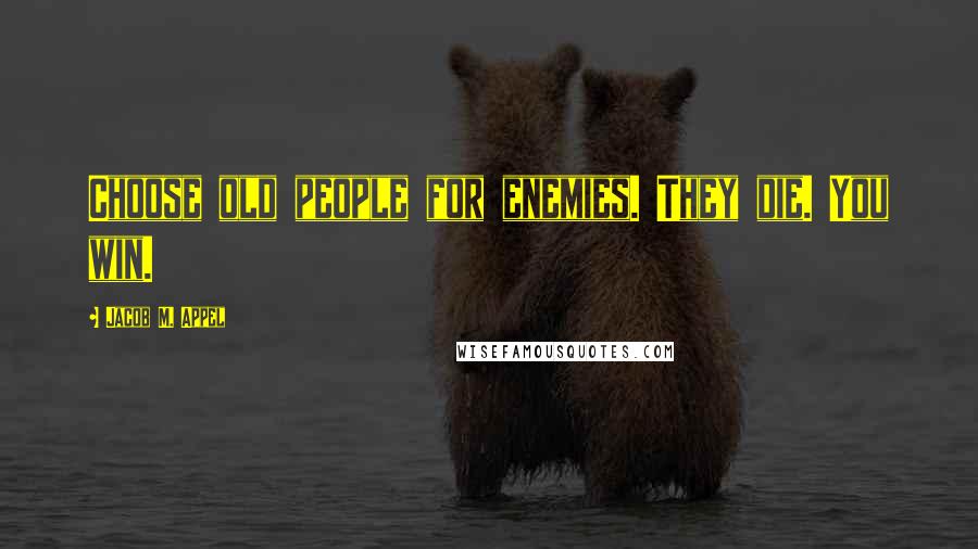 Jacob M. Appel quotes: Choose old people for enemies. They die. You win.